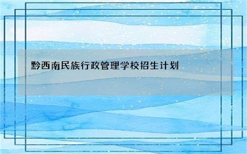 黔西南民族行政管理学校招生计划